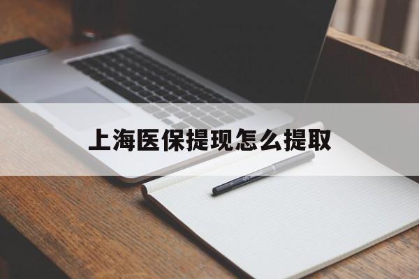 济宁上海医保提现怎么提取(上海医保提现怎么提取出来)