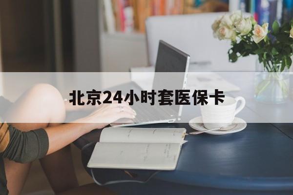 济宁24小时套医保卡(北京医保卡优惠政策)