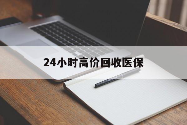 济宁24小时高价回收医保(24小时高价回收医保南京)