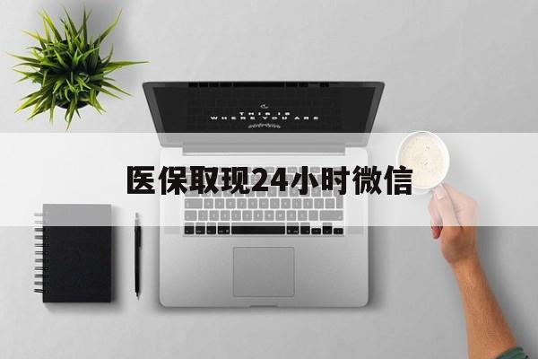 济宁医保取现24小时微信(医保取现24小时微信沈阳)