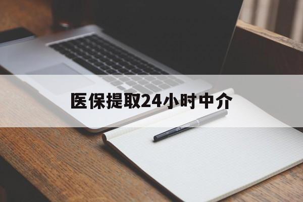 济宁医保提取24小时中介(医保提取24小时中介代办)
