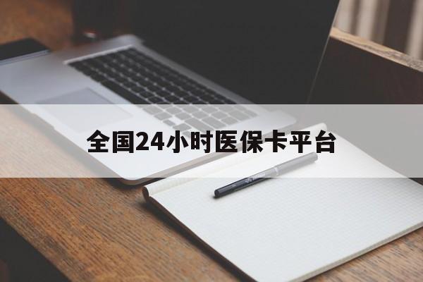 济宁全国24小时医保卡平台(24小时医疗保障)