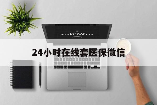济宁24小时在线套医保微信(24小时在线套医保微信300)