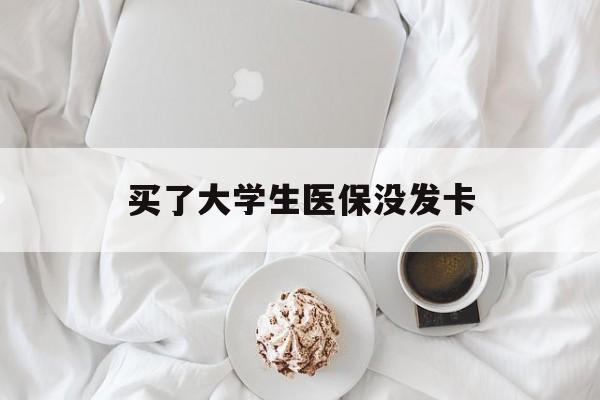 济宁买了大学生医保没发卡(买了大学生医保没发卡可以用吗)