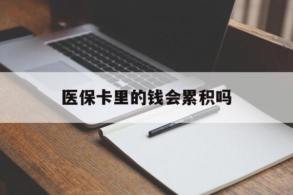 济宁医保卡里的钱会累积吗(医保卡账户的钱会累积么)