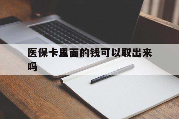 济宁医保卡里面的钱可以取出来吗(老年人医保卡里面的钱可以取出来吗)